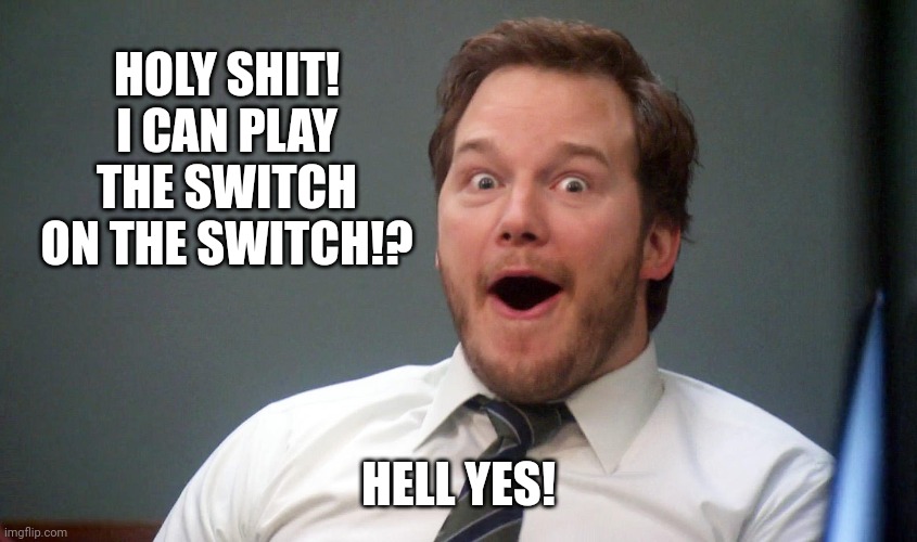 Oooohhhh | HOLY SHIT!
I CAN PLAY THE SWITCH ON THE SWITCH!? HELL YES! | image tagged in oooohhhh | made w/ Imgflip meme maker