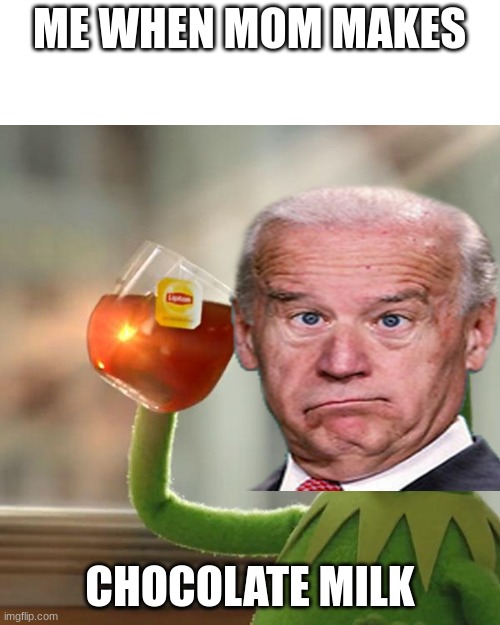Jo biden kermit choco milk | ME WHEN MOM MAKES; CHOCOLATE MILK | image tagged in memes,but that's none of my business,kermit the frog | made w/ Imgflip meme maker