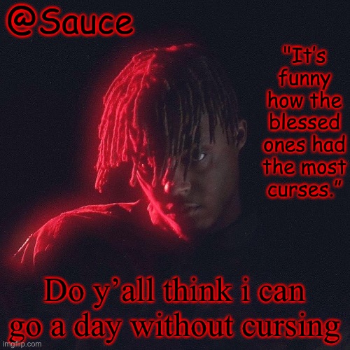 . | Do y’all think i can go a day without cursing | image tagged in another juice wrld temp by sauce/lucid | made w/ Imgflip meme maker