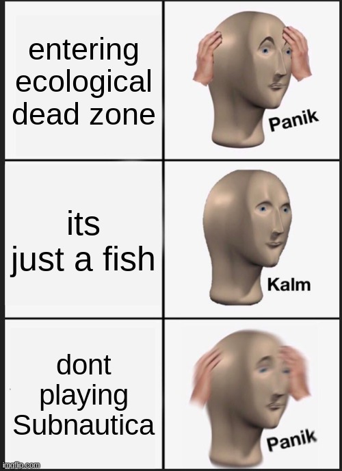 Panik Kalm Panik Meme | entering ecological dead zone; its just a fish; dont playing Subnautica | image tagged in memes,panik kalm panik | made w/ Imgflip meme maker