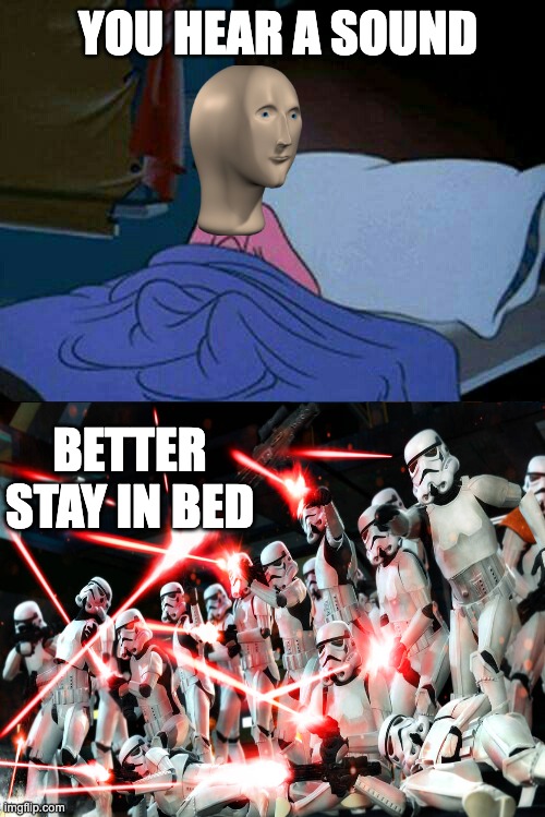 Or maybe start running... | YOU HEAR A SOUND; BETTER STAY IN BED | image tagged in stormtrooper,uh oh,meme man | made w/ Imgflip meme maker