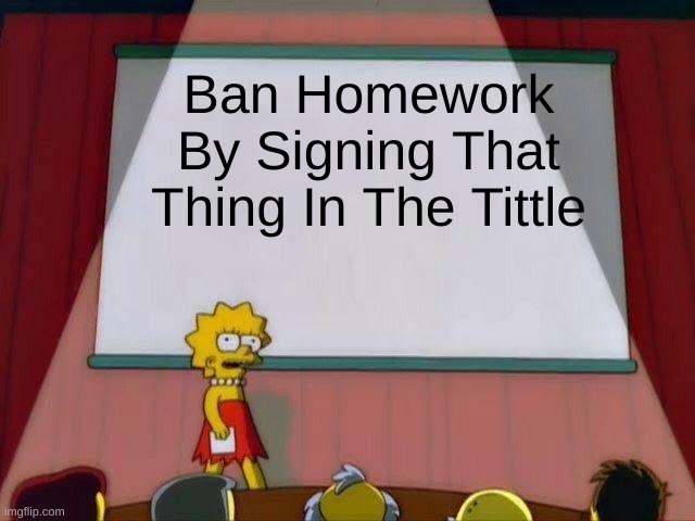 https://chng.it/jB4BVtD7JJ     Upvote And Repost! | Ban Homework By Signing That Thing In The Tittle | image tagged in lisa simpson's presentation,just do it | made w/ Imgflip meme maker