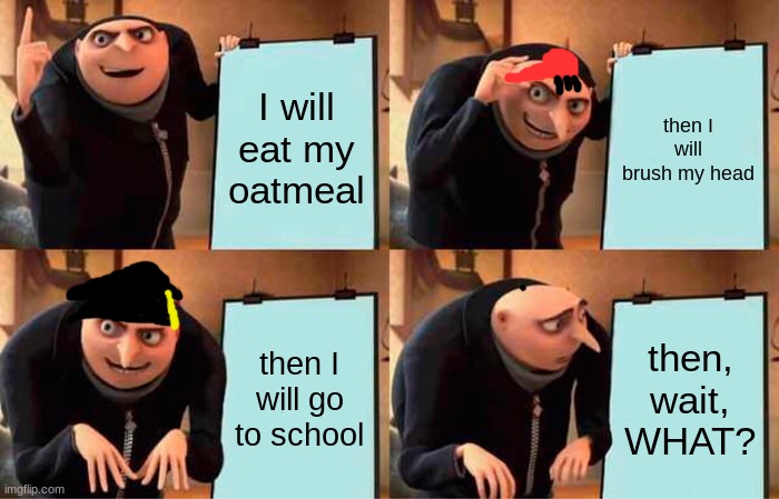 gru when he has his mom over | I will eat my oatmeal; then I will brush my head; then I will go to school; then, wait, WHAT? | image tagged in memes,gru's plan | made w/ Imgflip meme maker