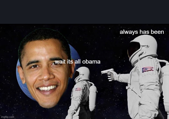 Always Has Been Meme | always has been; wait its all obama | image tagged in memes,always has been | made w/ Imgflip meme maker