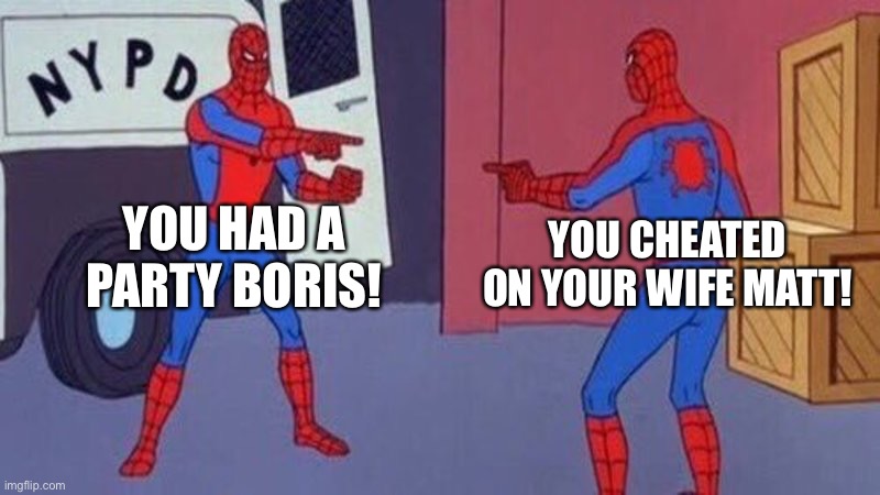 Bad politicians | YOU HAD A PARTY BORIS! YOU CHEATED ON YOUR WIFE MATT! | image tagged in spiderman pointing at spiderman | made w/ Imgflip meme maker