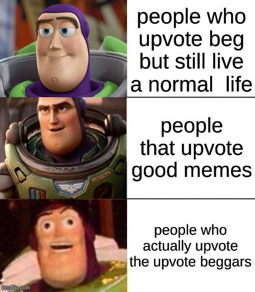 Better, best, blurst lightyear edition |  people who upvote beg but still live a normal  life; people that upvote good memes; people who actually upvote the upvote beggars | image tagged in better best blurst lightyear edition,upvote beggars,dont upvote,please dont,stop reading the tags | made w/ Imgflip meme maker