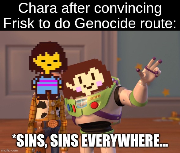 Yes, they are in fact in different places. | Chara after convincing Frisk to do Genocide route:; *SINS, SINS EVERYWHERE... | image tagged in memes,x x everywhere,oh wow are you actually reading these tags | made w/ Imgflip meme maker