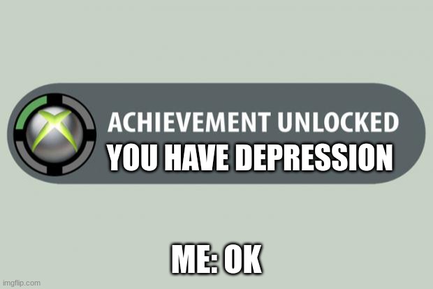 The Moment you have it | YOU HAVE DEPRESSION; ME: OK | image tagged in achievement unlocked | made w/ Imgflip meme maker