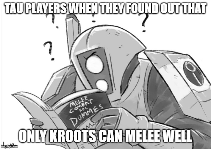 Tau be like | TAU PLAYERS WHEN THEY FOUND OUT THAT; ONLY KROOTS CAN MELEE WELL | image tagged in melee combat for dummies | made w/ Imgflip meme maker