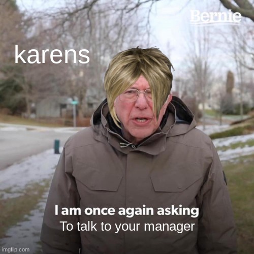 Bernie I Am Once Again Asking For Your Support | karens; To talk to your manager | image tagged in memes,bernie i am once again asking for your support | made w/ Imgflip meme maker