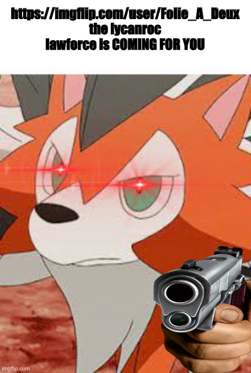 https://imgflip.com/user/Folie_A_Deux the lycanroc lawforce is COMING FOR YOU | made w/ Imgflip meme maker