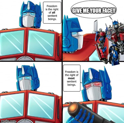 Optimus prime vs killer prime | GIVE ME YOUR FACE!! | image tagged in freedom right sentient beings,transformers,optimus prime | made w/ Imgflip meme maker