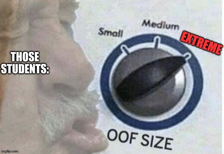 Oof size extreme | THOSE STUDENTS: | image tagged in oof size extreme | made w/ Imgflip meme maker