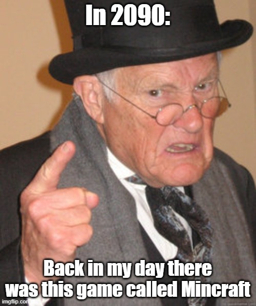 Back In My Day Meme | In 2090: Back in my day there was this game called Mincraft | image tagged in memes,back in my day | made w/ Imgflip meme maker