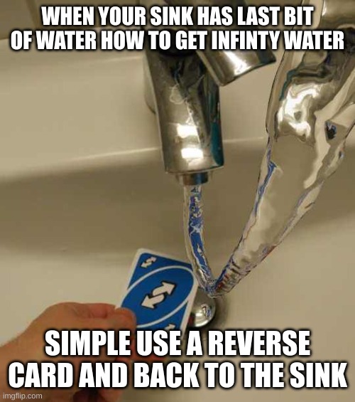 LOl uno | WHEN YOUR SINK HAS LAST BIT OF WATER HOW TO GET INFINTY WATER; SIMPLE USE A REVERSE CARD AND BACK TO THE SINK | image tagged in uno reverse card | made w/ Imgflip meme maker