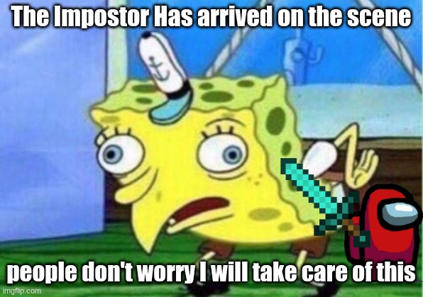 Mocking Spongebob | The Impostor Has arrived on the scene; people don't worry I will take care of this | image tagged in memes,mocking spongebob | made w/ Imgflip meme maker