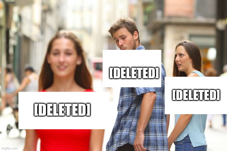 [Deleted] | [DELETED]; [DELETED]; [DELETED] | image tagged in memes,distracted boyfriend | made w/ Imgflip meme maker