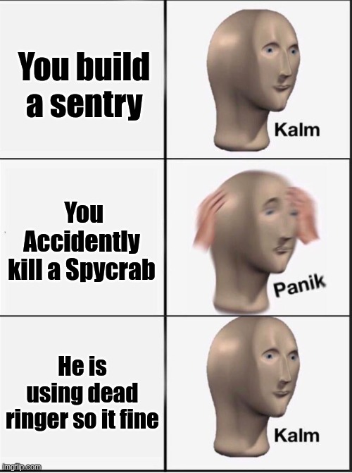 Reverse kalm panik | You build a sentry; You Accidently kill a Spycrab; He is using dead ringer so it fine | image tagged in reverse kalm panik | made w/ Imgflip meme maker