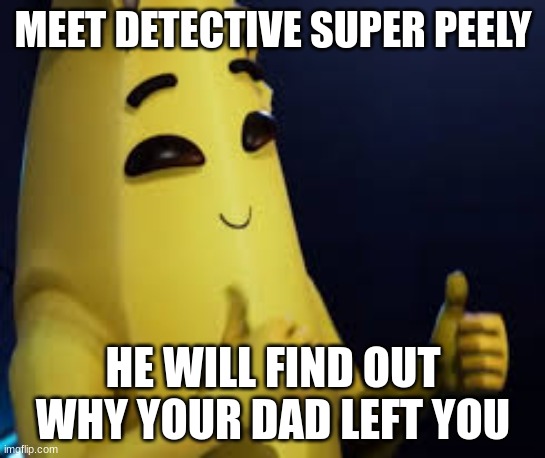 Peely | MEET DETECTIVE SUPER PEELY; HE WILL FIND OUT WHY YOUR DAD LEFT YOU | image tagged in peely | made w/ Imgflip meme maker