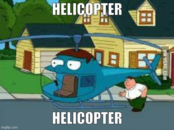HELICOPTER HELICOPTER |  HELICOPTER; HELICOPTER | image tagged in helicopter,peter griffin,family guy,funny | made w/ Imgflip meme maker