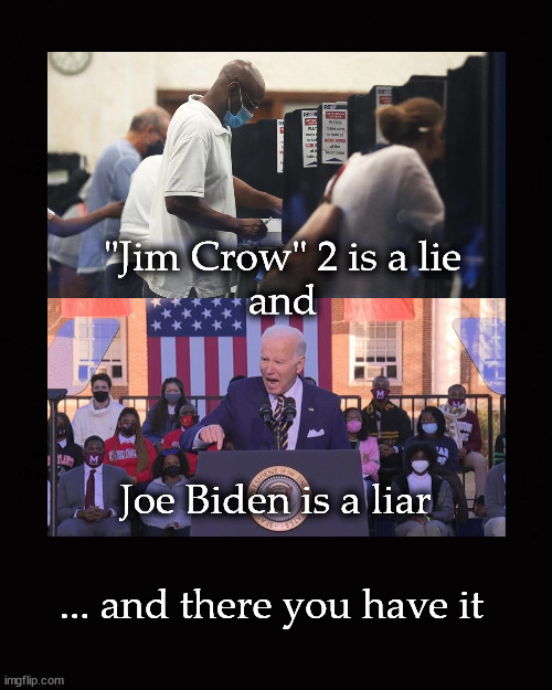 "Jim Crow" 2 is a lie | "Jim Crow" 2 is a lie
and; Joe Biden is a liar; ... and there you have it | image tagged in jim crow 2,joe biden | made w/ Imgflip meme maker