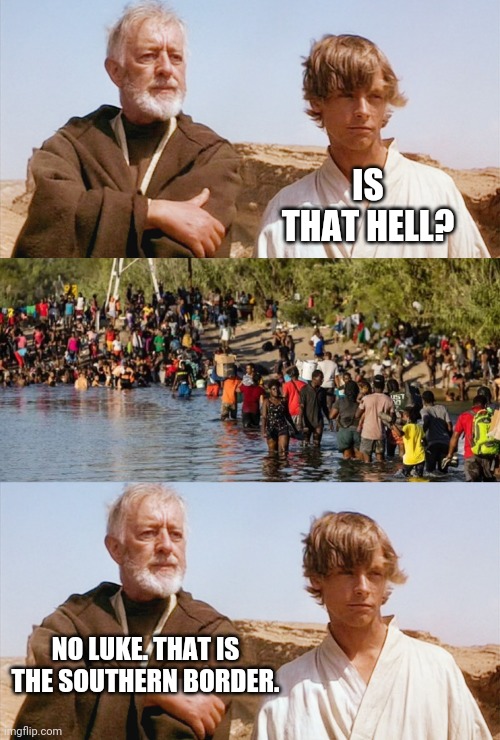 Hard to tell the difference. | IS THAT HELL? NO LUKE. THAT IS THE SOUTHERN BORDER. | image tagged in memes | made w/ Imgflip meme maker