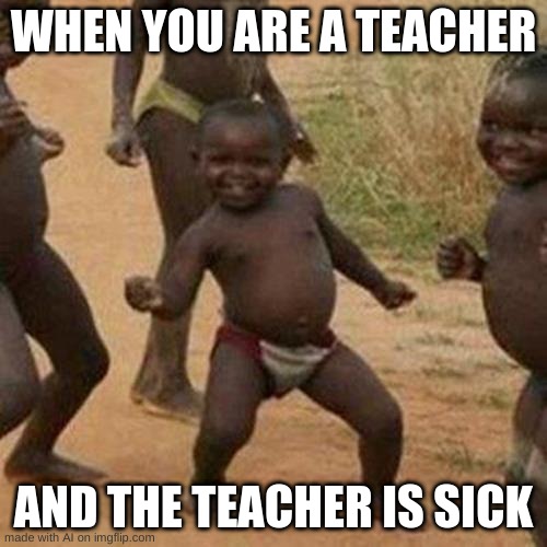 Third World Success Kid | WHEN YOU ARE A TEACHER; AND THE TEACHER IS SICK | image tagged in memes,third world success kid | made w/ Imgflip meme maker