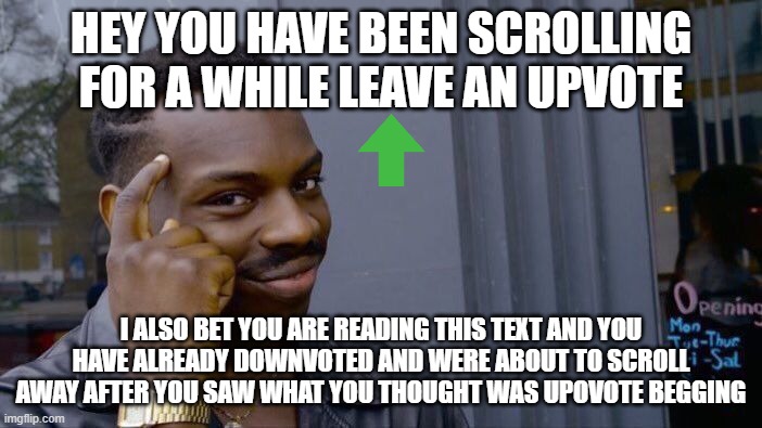 Roll Safe Think About It | HEY YOU HAVE BEEN SCROLLING FOR A WHILE LEAVE AN UPVOTE; I ALSO BET YOU ARE READING THIS TEXT AND YOU HAVE ALREADY DOWNVOTED AND WERE ABOUT TO SCROLL AWAY AFTER YOU SAW WHAT YOU THOUGHT WAS UPOVOTE BEGGING | image tagged in memes,roll safe think about it | made w/ Imgflip meme maker