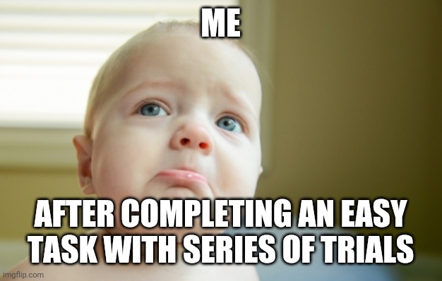 SAD FACE | ME; AFTER COMPLETING AN EASY TASK WITH SERIES OF TRIALS | image tagged in sad face | made w/ Imgflip meme maker