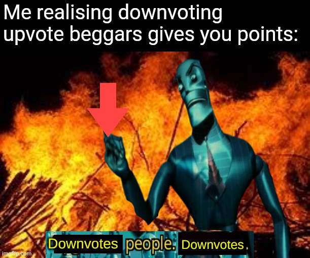 *Looks at the beggar at the front page* | Me realising downvoting upvote beggars gives you points: | image tagged in downvotes people downvotes,memes,funny,funny memes,downvote,upvote begging | made w/ Imgflip meme maker