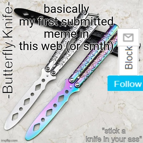 my last meme of the day | basically my first submitted meme in this web (or smth); https://imgflip.com/i/5kdy6p | image tagged in butterfly knife temp | made w/ Imgflip meme maker