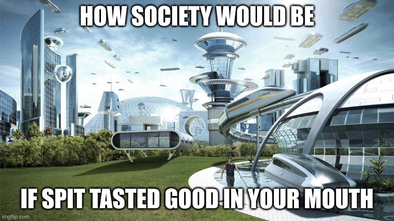 The future world if | HOW SOCIETY WOULD BE; IF SPIT TASTED GOOD IN YOUR MOUTH | image tagged in the future world if | made w/ Imgflip meme maker