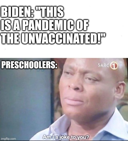 The real plague rats. | BIDEN: "THIS IS A PANDEMIC OF THE UNVACCINATED!"; PRESCHOOLERS: | image tagged in am i a joke to you,kids,coronavirus | made w/ Imgflip meme maker