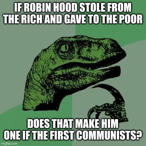 Philosoraptor |  IF ROBIN HOOD STOLE FROM THE RICH AND GAVE TO THE POOR; DOES THAT MAKE HIM ONE IF THE FIRST COMMUNISTS? | image tagged in memes,philosoraptor,robin hood,communism,communist,think about it | made w/ Imgflip meme maker