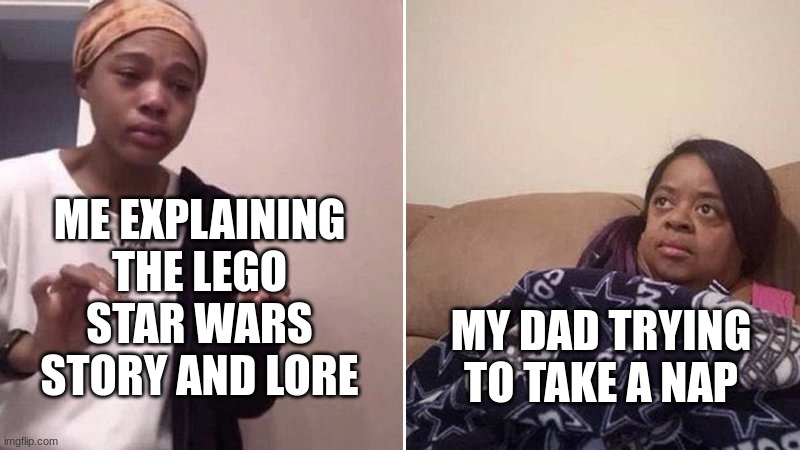 Me explaining to my mom | ME EXPLAINING THE LEGO STAR WARS STORY AND LORE; MY DAD TRYING TO TAKE A NAP | image tagged in me explaining to my mom | made w/ Imgflip meme maker