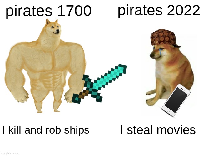 pirate in the 1700 vs pirates in 2022 | pirates 1700; pirates 2022; I kill and rob ships; I steal movies | image tagged in memes,buff doge vs cheems,pirate,poop,pooping,pee | made w/ Imgflip meme maker