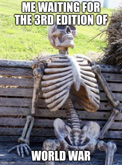 Unclever Title | ME WAITING FOR THE 3RD EDITION OF; WORLD WAR | image tagged in memes,waiting skeleton,lol | made w/ Imgflip meme maker