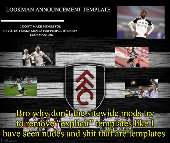 Lmao they’d rather listen to shitheads then do something good for the site | Bro why don’t the sitewide mods try to remove “explicit” templates like I have seen nudes and shit that are templates | image tagged in lookman190d announcement template | made w/ Imgflip meme maker