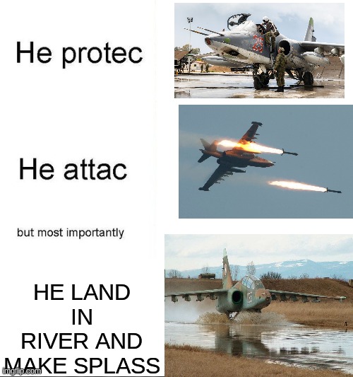 plane | HE LAND IN RIVER AND MAKE SPLASS | image tagged in he protecc | made w/ Imgflip meme maker