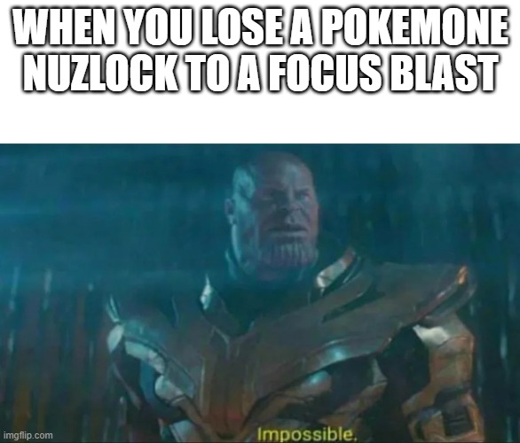 I think most pokemon players might understand | WHEN YOU LOSE A POKEMONE NUZLOCK TO A FOCUS BLAST | image tagged in thanos impossible,pokemon | made w/ Imgflip meme maker