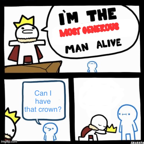 Did someone already make this meme? | MOST GENEROUS; Can I have that crown? | image tagged in i'm the x man alive | made w/ Imgflip meme maker