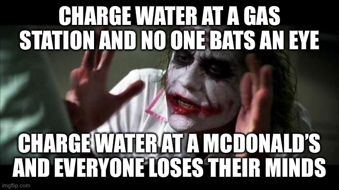 You think they are just gonna give you a large cup for free? | CHARGE WATER AT A GAS STATION AND NO ONE BATS AN EYE; CHARGE WATER AT A MCDONALD’S AND EVERYONE LOSES THEIR MINDS | image tagged in joker mind loss | made w/ Imgflip meme maker
