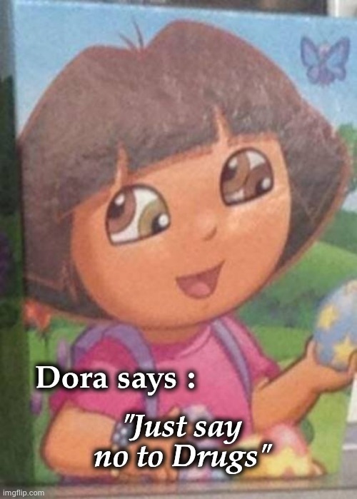The "eyes" have it |  "Just say no to Drugs"; Dora says : | image tagged in dora the explorer,stoned,weed,dope,children of the corn | made w/ Imgflip meme maker