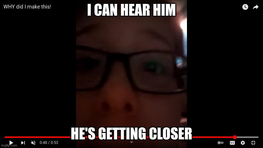 HES GETTING  CLOSER |  I CAN HEAR HIM; HE'S GETTING CLOSER | image tagged in ahhhhhhhhhhhhh,ahhhhh,ahh | made w/ Imgflip meme maker