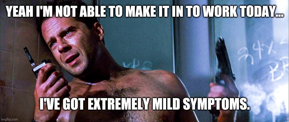 Like 5 million people called into work this week. | YEAH I'M NOT ABLE TO MAKE IT IN TO WORK TODAY... I'VE GOT EXTREMELY MILD SYMPTOMS. | image tagged in die hard | made w/ Imgflip meme maker