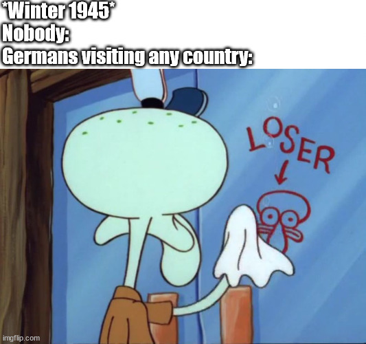 Post-war effects | *Winter 1945*
Nobody:; Germans visiting any country: | image tagged in squidward cleaning loser,wwii,germany | made w/ Imgflip meme maker