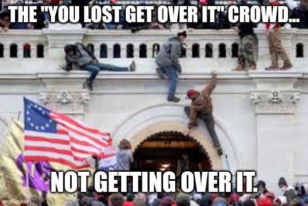 Get over it. | THE "YOU LOST GET OVER IT" CROWD... NOT GETTING OVER IT. | image tagged in trump sucks,trump,conservative,republican,liberal,election 2020 | made w/ Imgflip meme maker