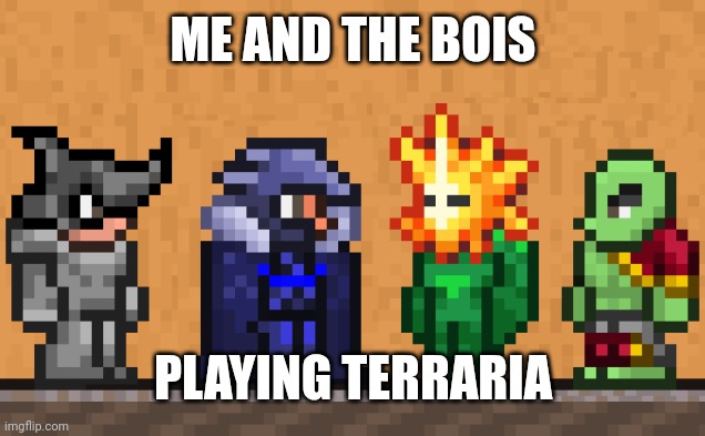 Me and the boys: Terraria edition | ME AND THE BOIS PLAYING TERRARIA | image tagged in me and the boys terraria edition | made w/ Imgflip meme maker