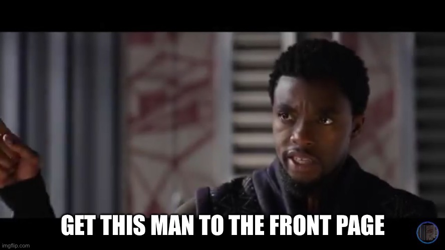 Black Panther - Get this man a shield | GET THIS MAN TO THE FRONT PAGE | image tagged in black panther - get this man a shield | made w/ Imgflip meme maker