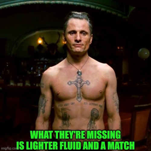 WHAT THEY'RE MISSING IS LIGHTER FLUID AND A MATCH | made w/ Imgflip meme maker